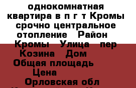 однокомнатная квартира в п.г.т Кромы срочно центральное отопление › Район ­ Кромы › Улица ­ пер.Козина › Дом ­ 19 › Общая площадь ­ 30 › Цена ­ 850 000 - Орловская обл., Кромской р-н, Кромы пгт Недвижимость » Квартиры продажа   